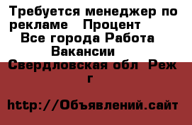 Требуется менеджер по рекламе › Процент ­ 50 - Все города Работа » Вакансии   . Свердловская обл.,Реж г.
